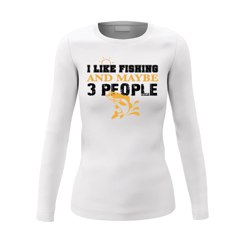 I Like Fishing And Maybe Like 3 People Women Long Sleeve Shirt