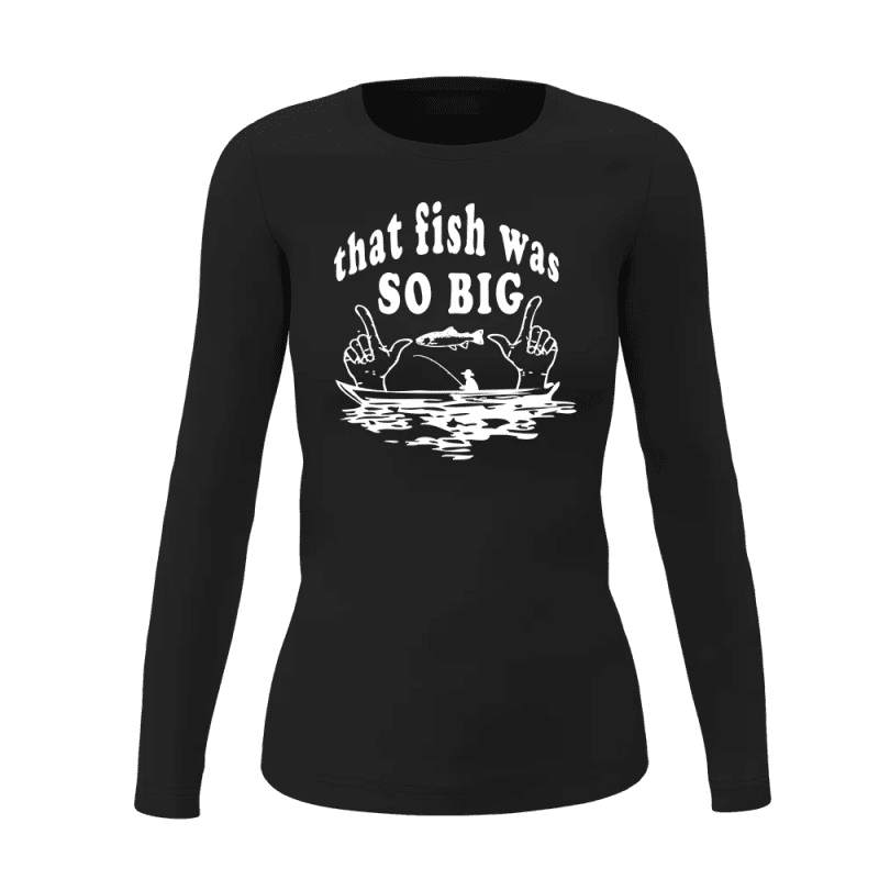 That Fish Was So Big Women Long Sleeve Shirt