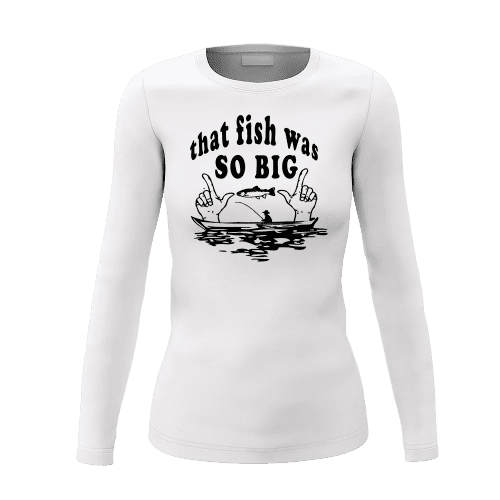 That Fish Was So Big Women Long Sleeve Shirt